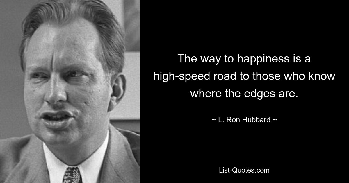 The way to happiness is a high-speed road to those who know where the edges are. — © L. Ron Hubbard