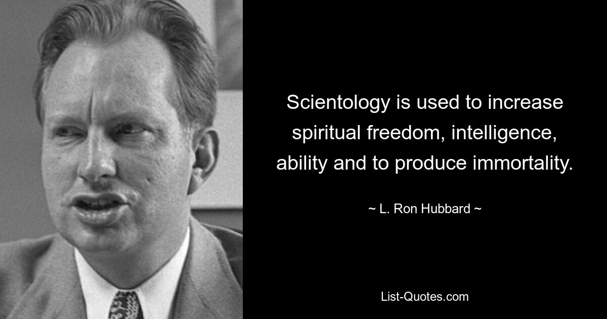 Scientology is used to increase spiritual freedom, intelligence, ability and to produce immortality. — © L. Ron Hubbard