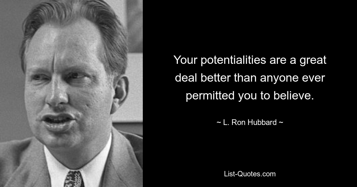 Your potentialities are a great deal better than anyone ever permitted you to believe. — © L. Ron Hubbard