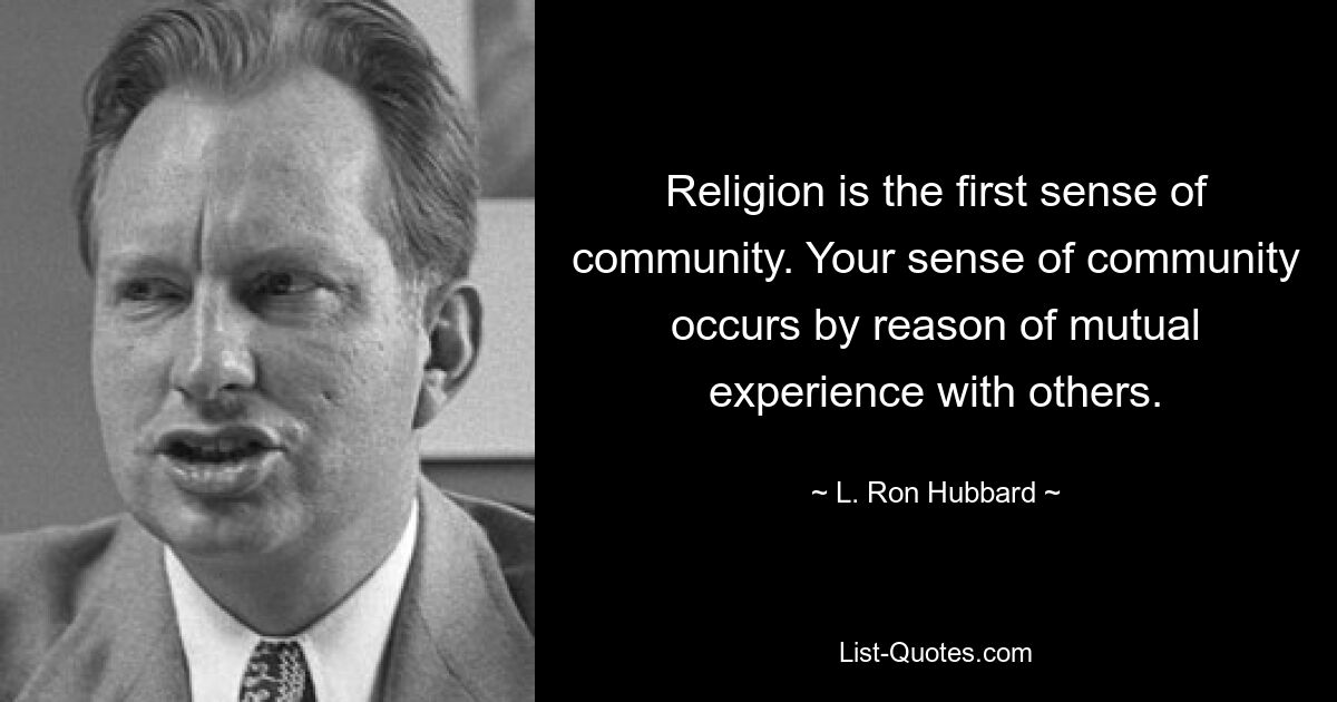 Religion is the first sense of community. Your sense of community occurs by reason of mutual experience with others. — © L. Ron Hubbard