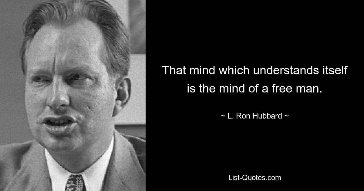 That mind which understands itself is the mind of a free man. — © L. Ron Hubbard