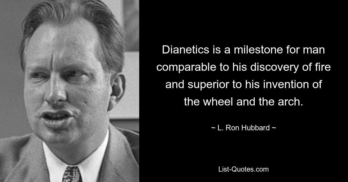 Dianetics is a milestone for man comparable to his discovery of fire and superior to his invention of the wheel and the arch. — © L. Ron Hubbard