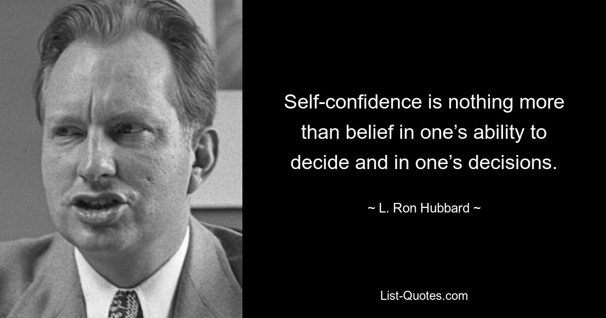 Self-confidence is nothing more than belief in one’s ability to decide and in one’s decisions. — © L. Ron Hubbard