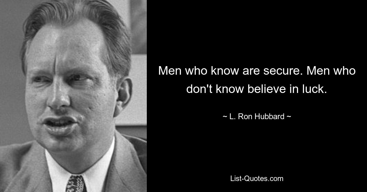 Men who know are secure. Men who don't know believe in luck. — © L. Ron Hubbard