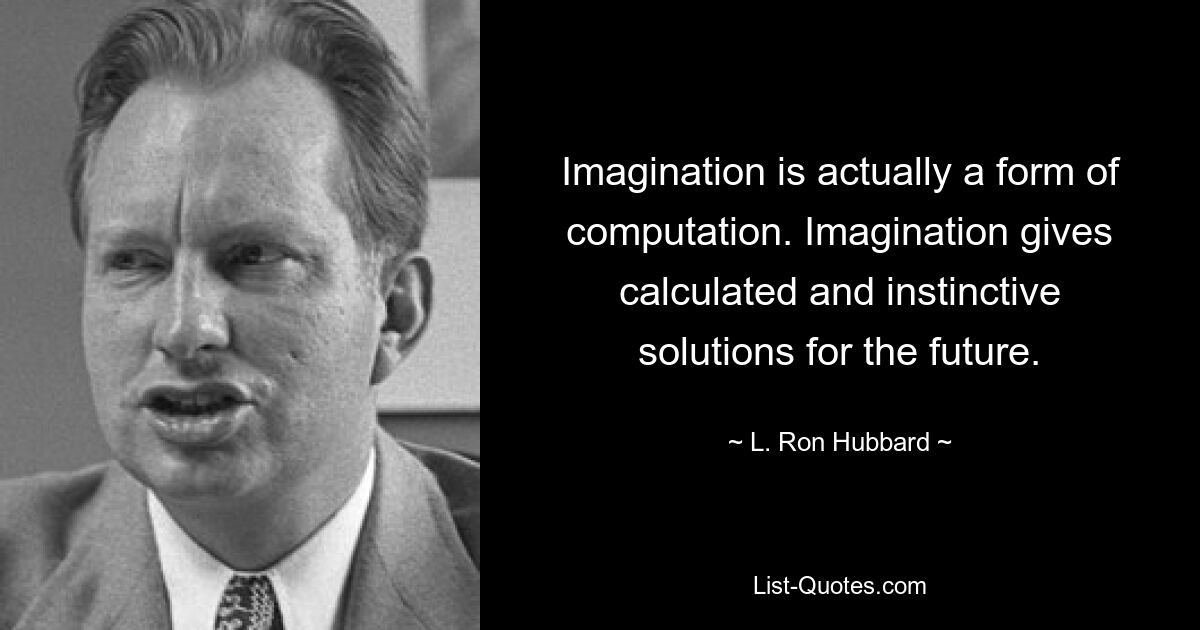 Imagination is actually a form of computation. Imagination gives calculated and instinctive solutions for the future. — © L. Ron Hubbard