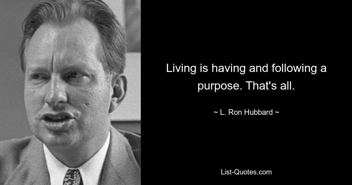 Living is having and following a purpose. That's all. — © L. Ron Hubbard