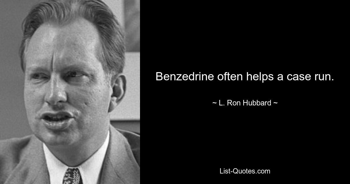 Benzedrine often helps a case run. — © L. Ron Hubbard