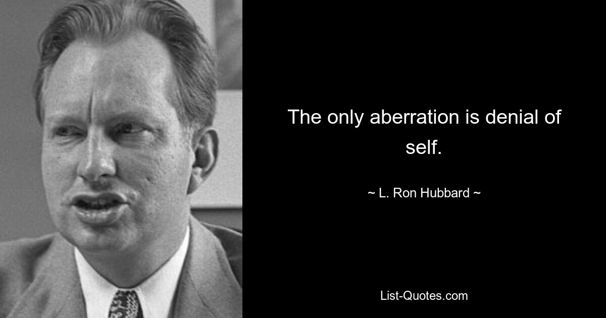 The only aberration is denial of self. — © L. Ron Hubbard