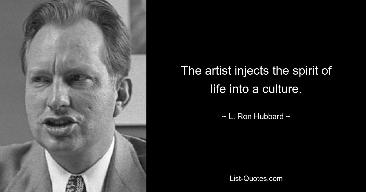 The artist injects the spirit of life into a culture. — © L. Ron Hubbard