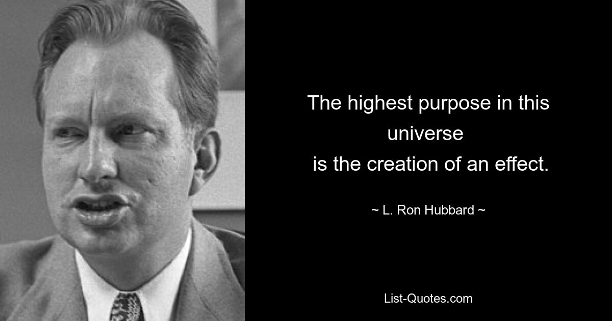 The highest purpose in this universe 
 is the creation of an effect. — © L. Ron Hubbard