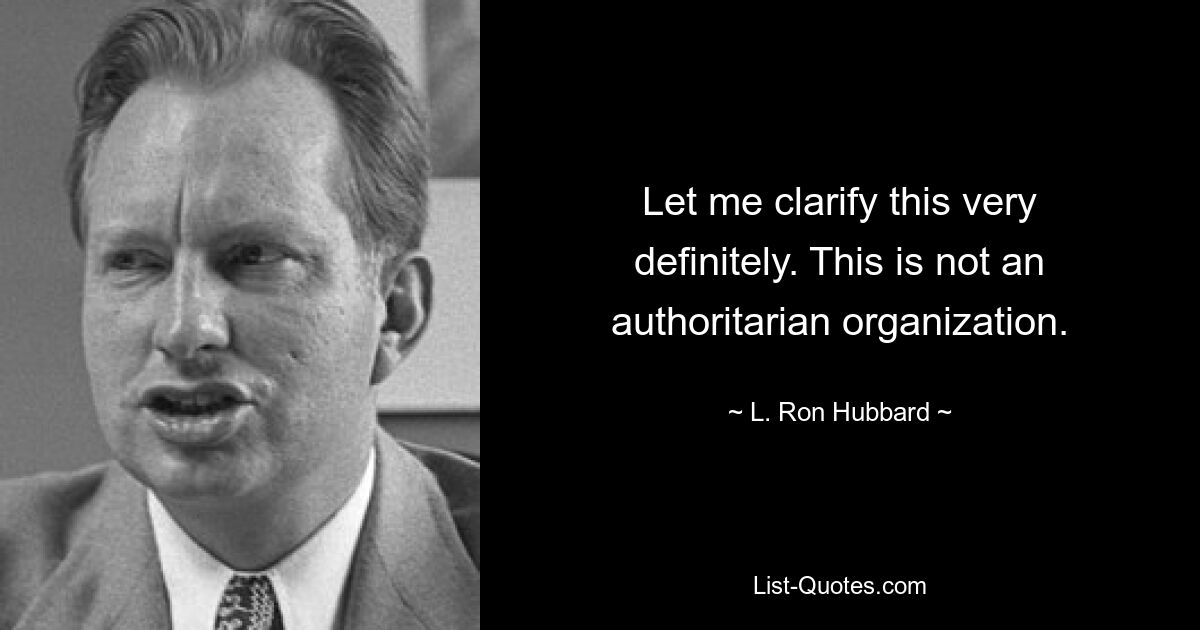 Let me clarify this very definitely. This is not an authoritarian organization. — © L. Ron Hubbard