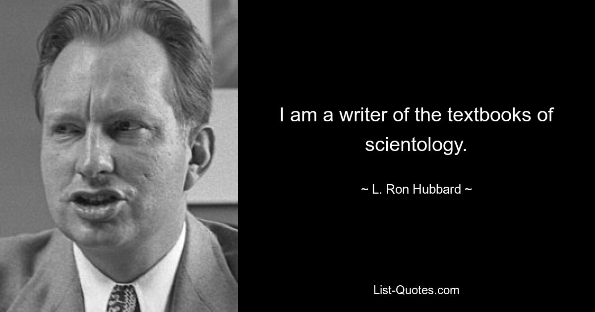 I am a writer of the textbooks of scientology. — © L. Ron Hubbard