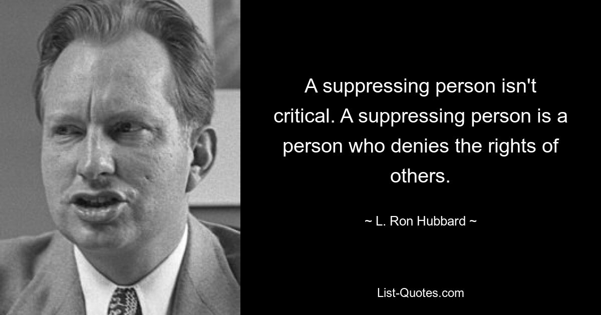 A suppressing person isn't critical. A suppressing person is a person who denies the rights of others. — © L. Ron Hubbard