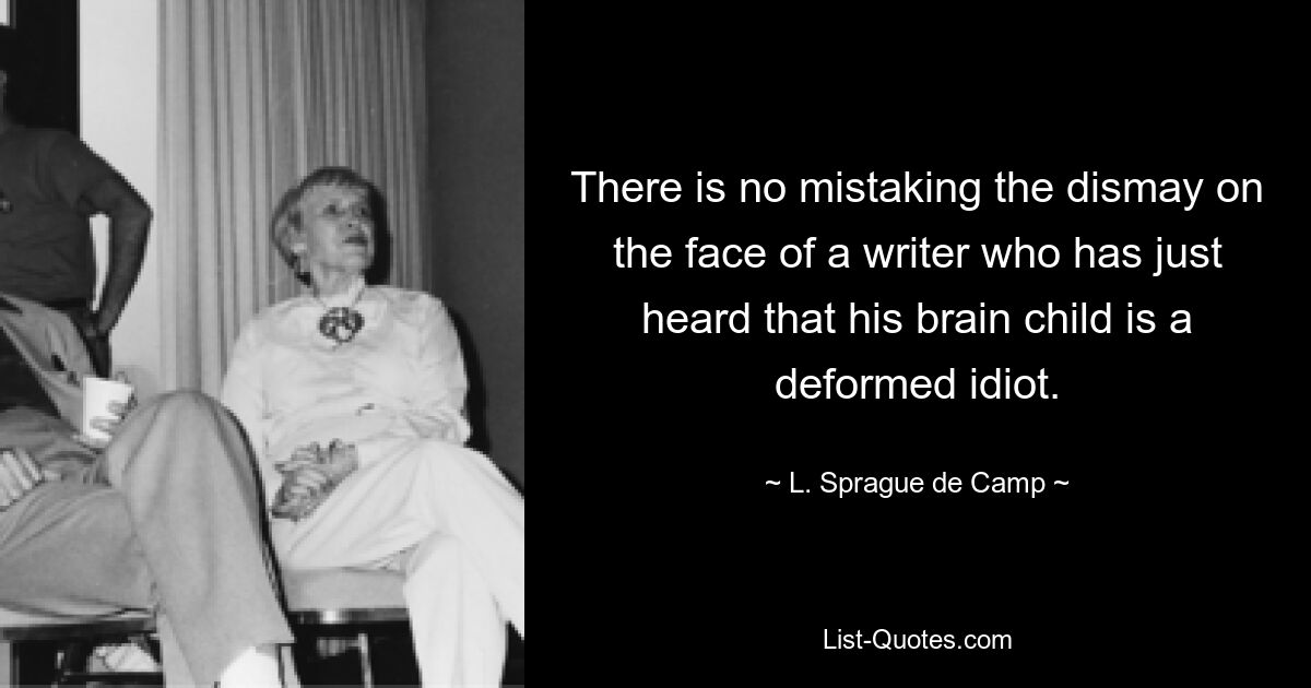 There is no mistaking the dismay on the face of a writer who has just heard that his brain child is a deformed idiot. — © L. Sprague de Camp