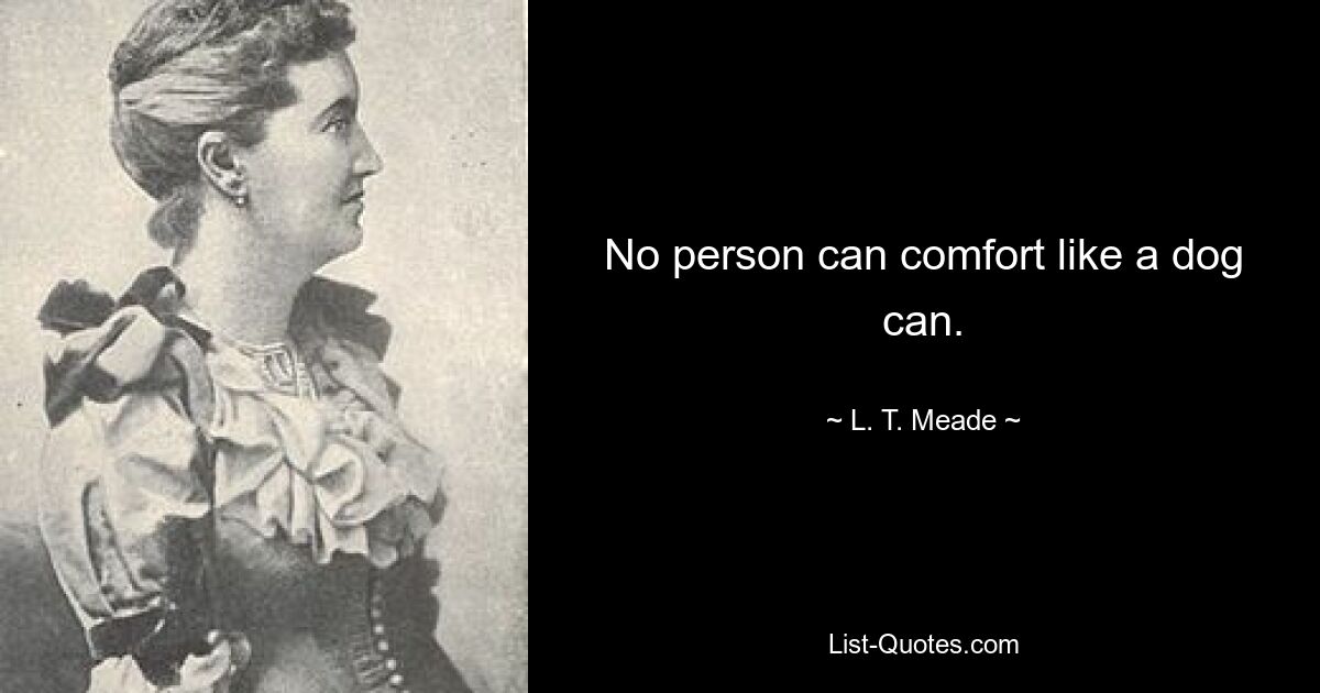 No person can comfort like a dog can. — © L. T. Meade