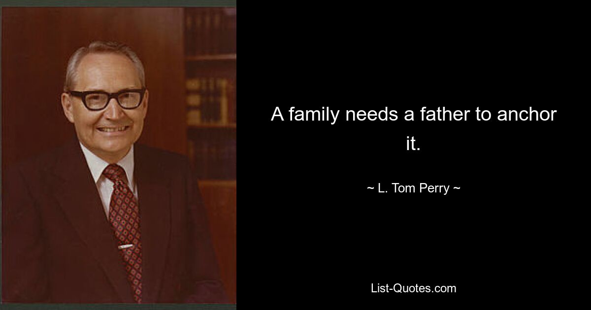 A family needs a father to anchor it. — © L. Tom Perry