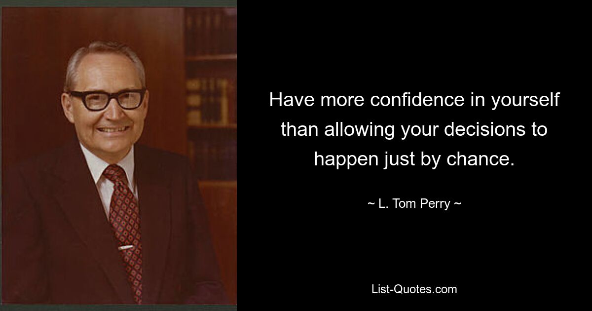 Have more confidence in yourself than allowing your decisions to happen just by chance. — © L. Tom Perry