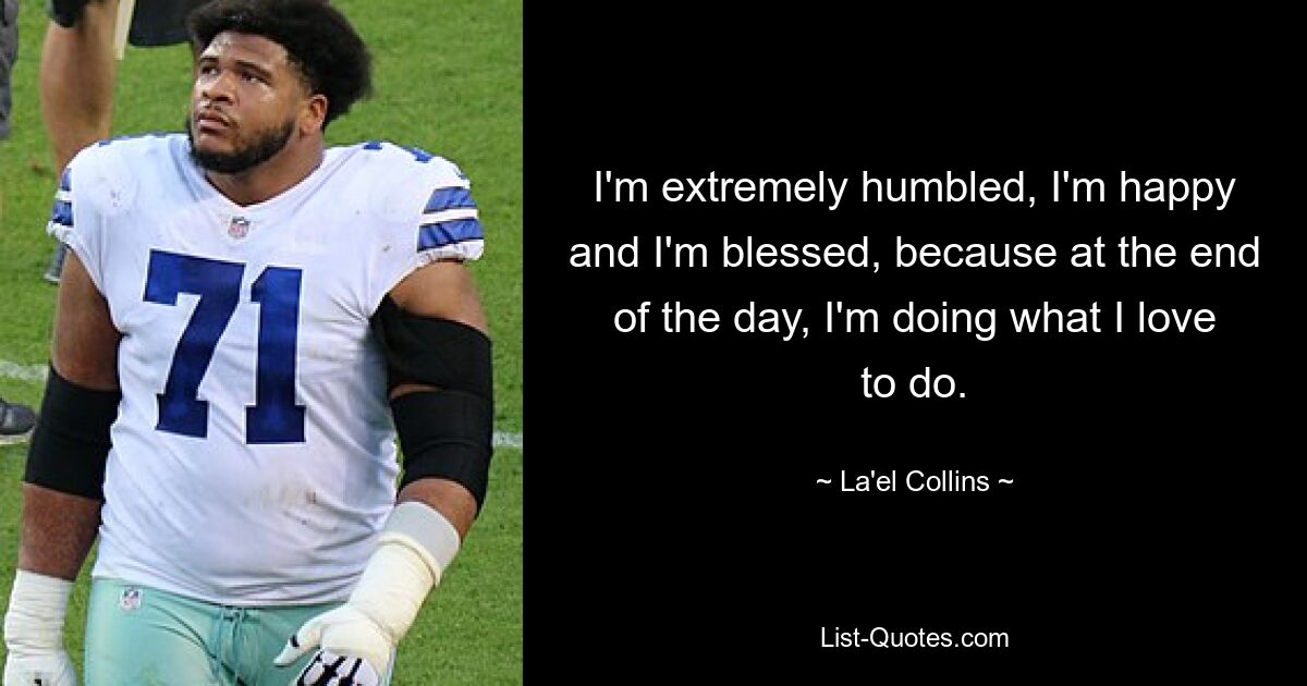 I'm extremely humbled, I'm happy and I'm blessed, because at the end of the day, I'm doing what I love to do. — © La'el Collins