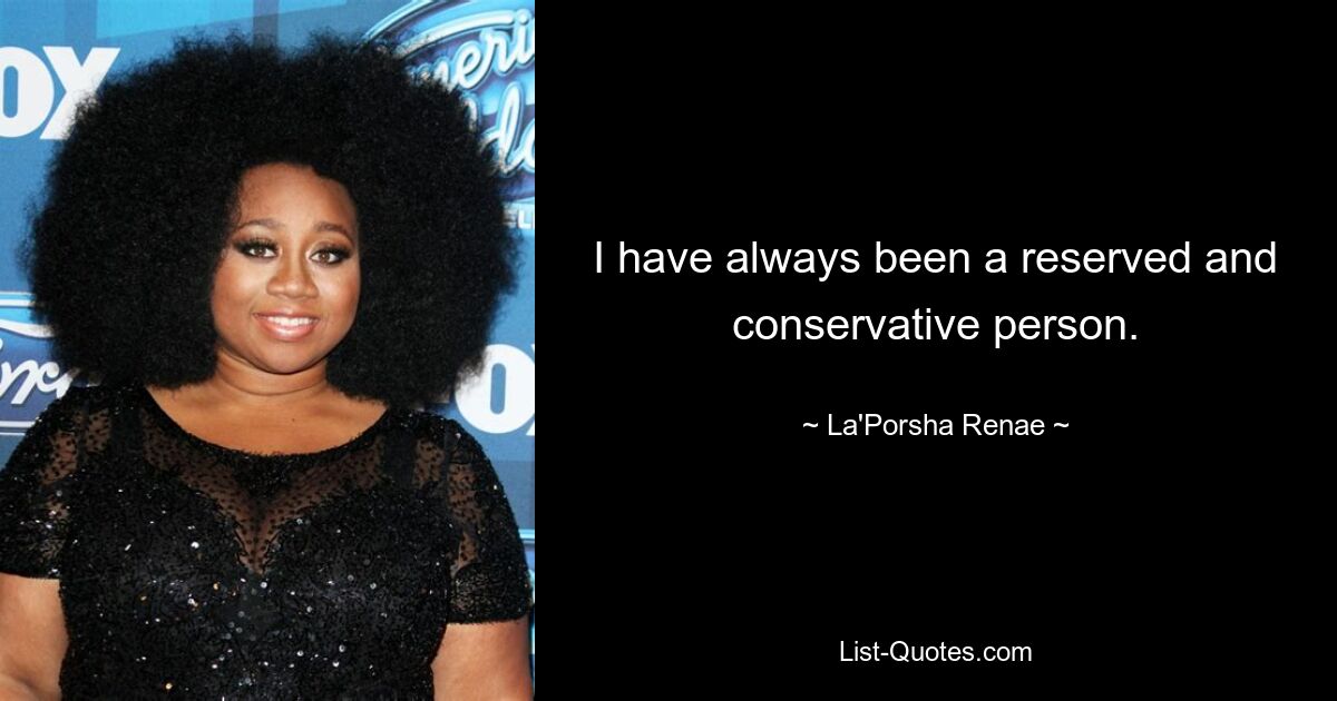 I have always been a reserved and conservative person. — © La'Porsha Renae