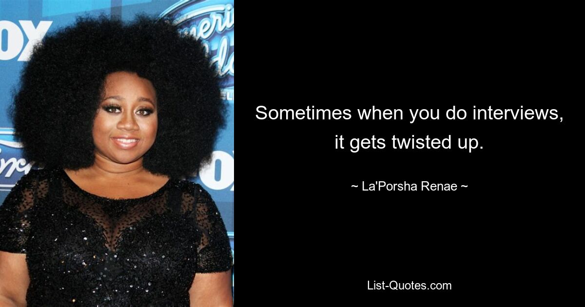 Sometimes when you do interviews, it gets twisted up. — © La'Porsha Renae