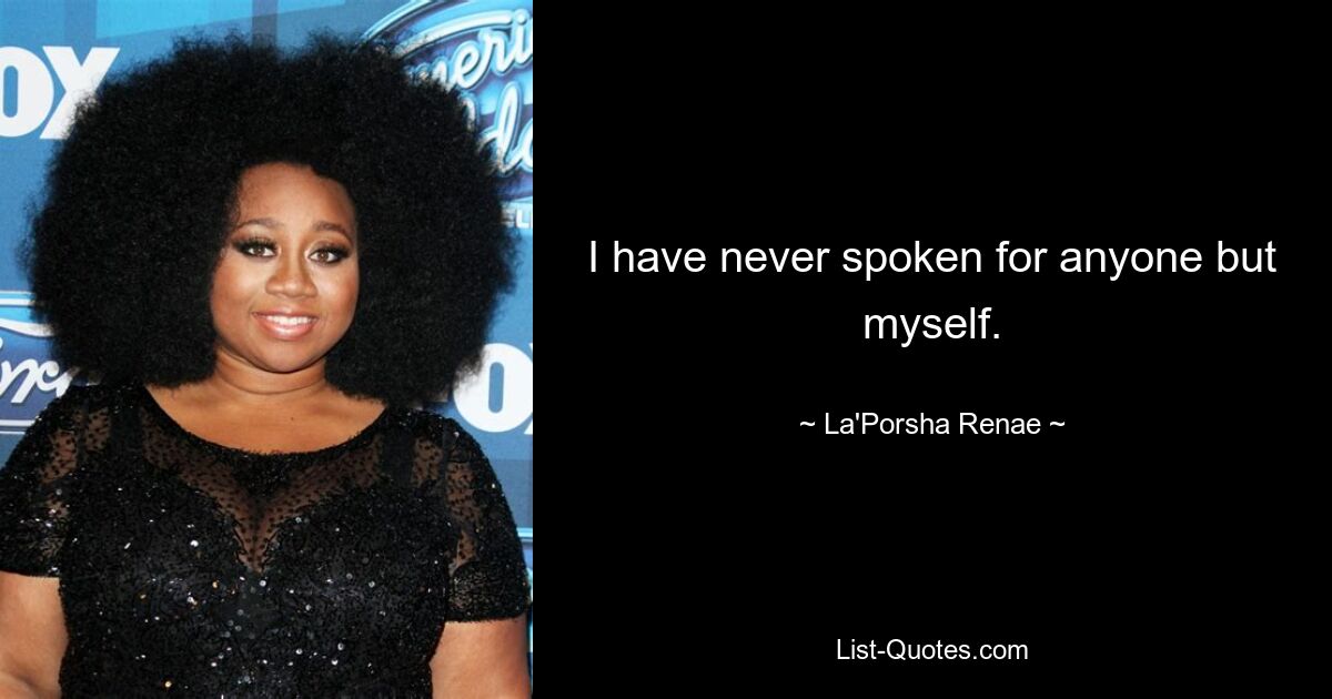 I have never spoken for anyone but myself. — © La'Porsha Renae