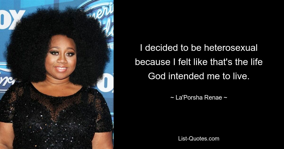 I decided to be heterosexual because I felt like that's the life God intended me to live. — © La'Porsha Renae