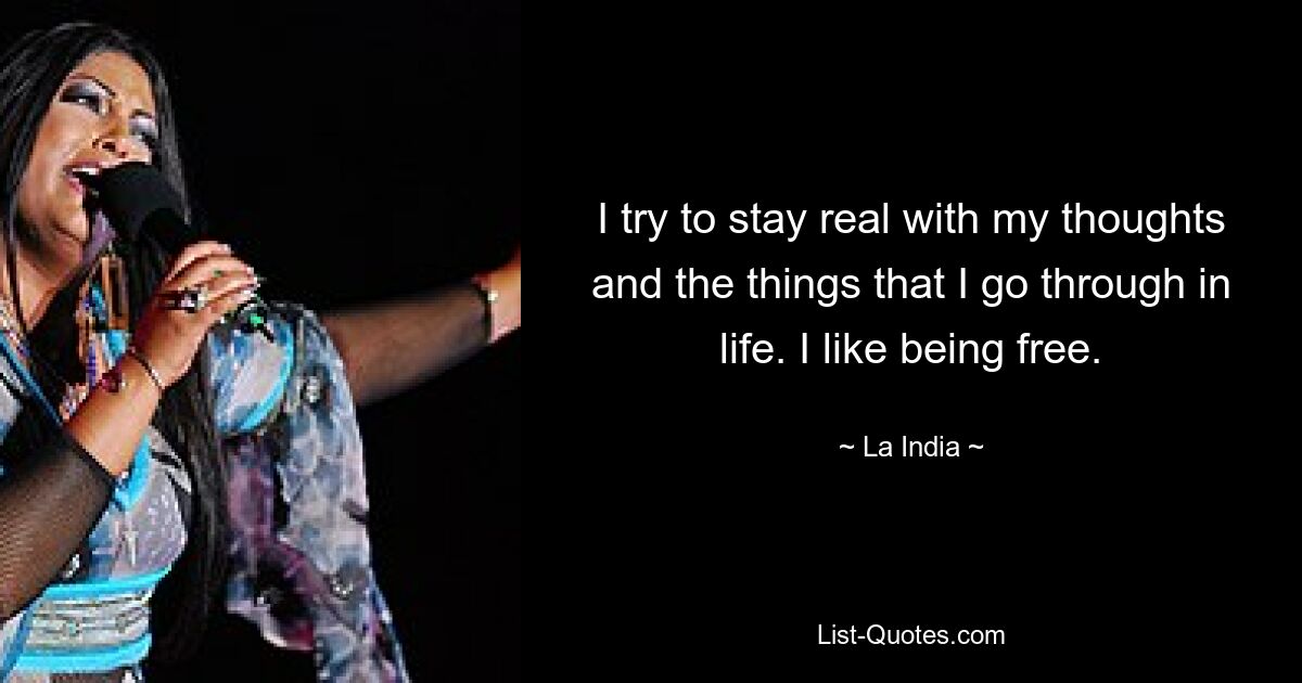 I try to stay real with my thoughts and the things that I go through in life. I like being free. — © La India