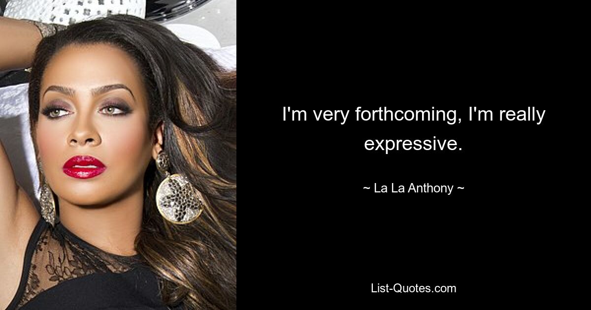 I'm very forthcoming, I'm really expressive. — © La La Anthony