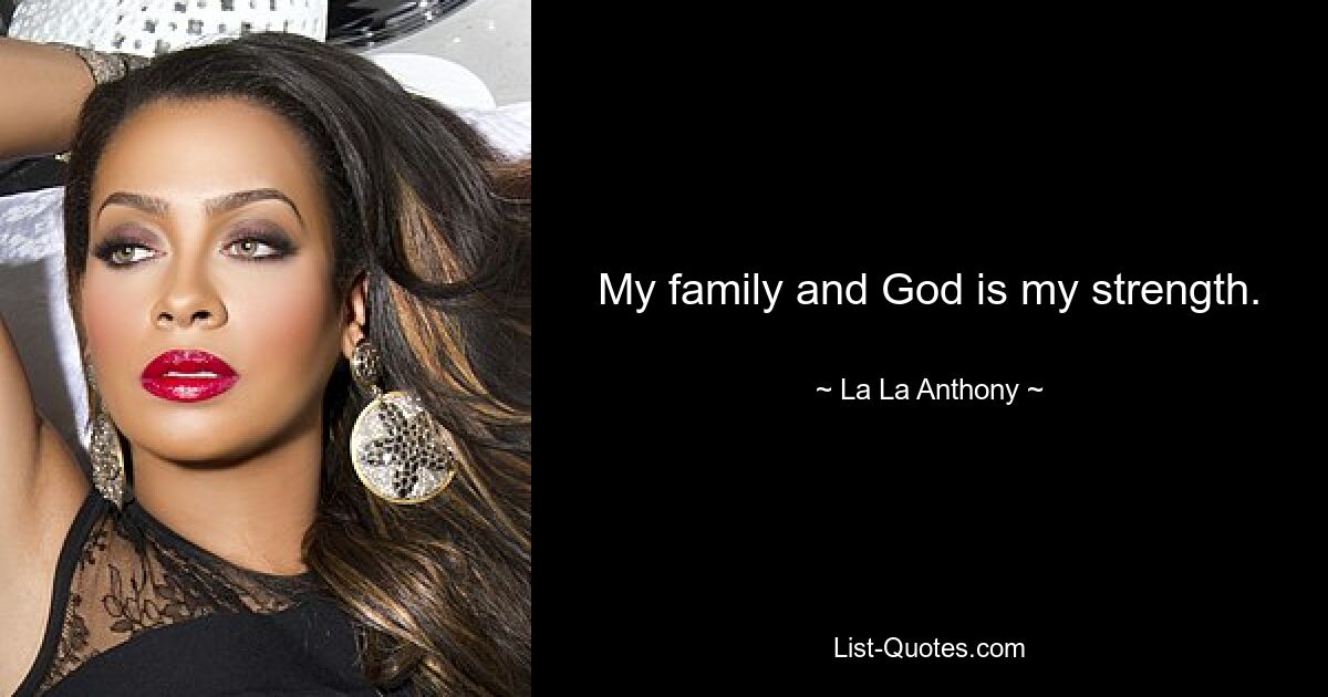 My family and God is my strength. — © La La Anthony