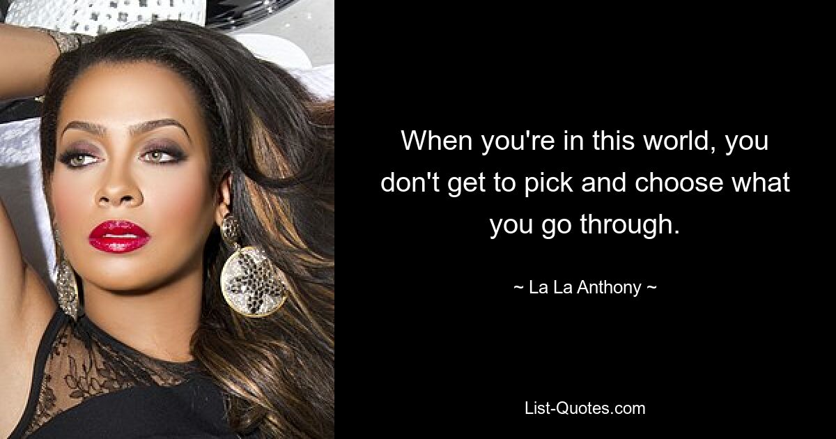 When you're in this world, you don't get to pick and choose what you go through. — © La La Anthony