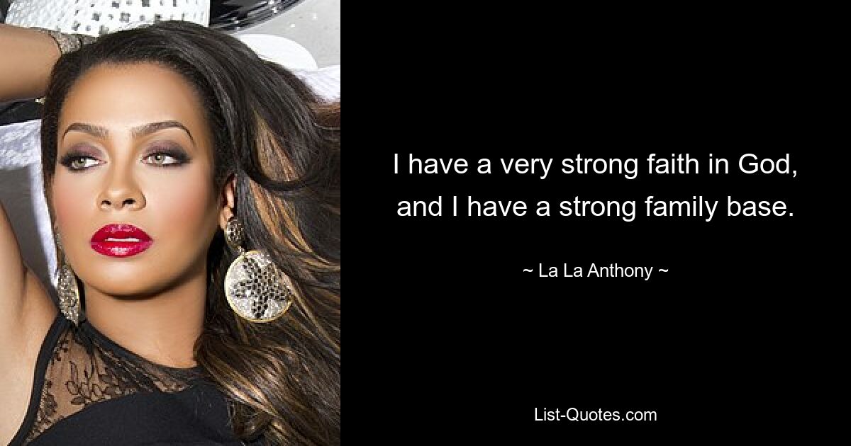 I have a very strong faith in God, and I have a strong family base. — © La La Anthony