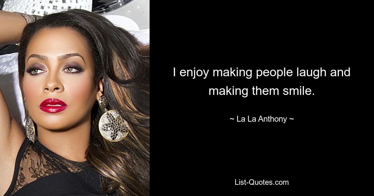 I enjoy making people laugh and making them smile. — © La La Anthony