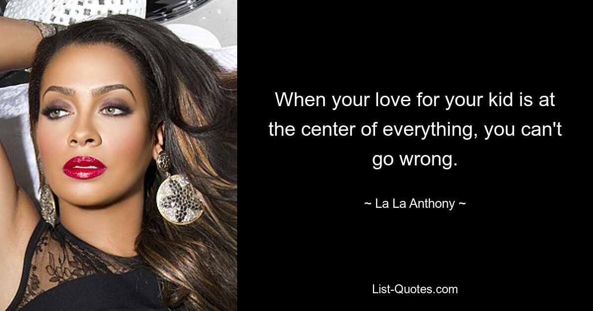 When your love for your kid is at the center of everything, you can't go wrong. — © La La Anthony