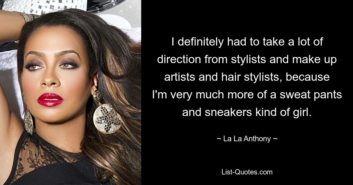 I definitely had to take a lot of direction from stylists and make up artists and hair stylists, because I'm very much more of a sweat pants and sneakers kind of girl. — © La La Anthony