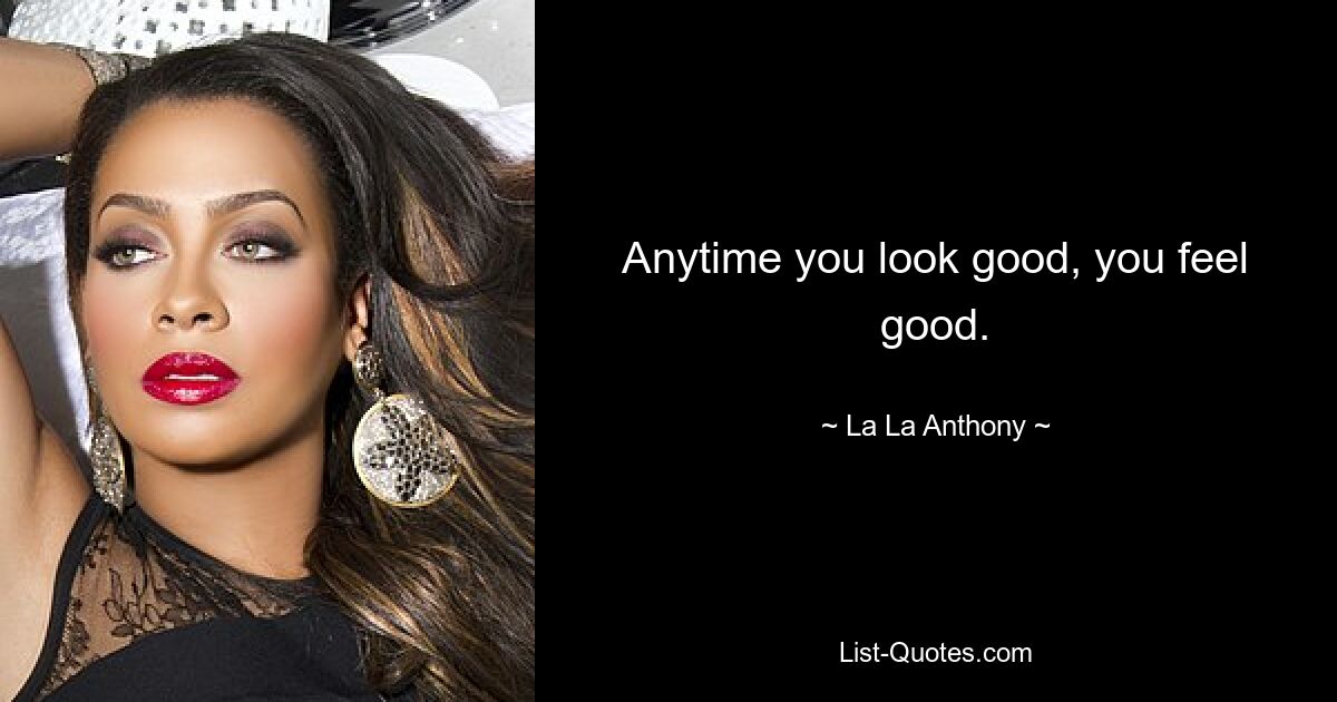 Anytime you look good, you feel good. — © La La Anthony