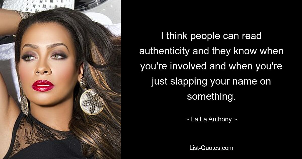 I think people can read authenticity and they know when you're involved and when you're just slapping your name on something. — © La La Anthony