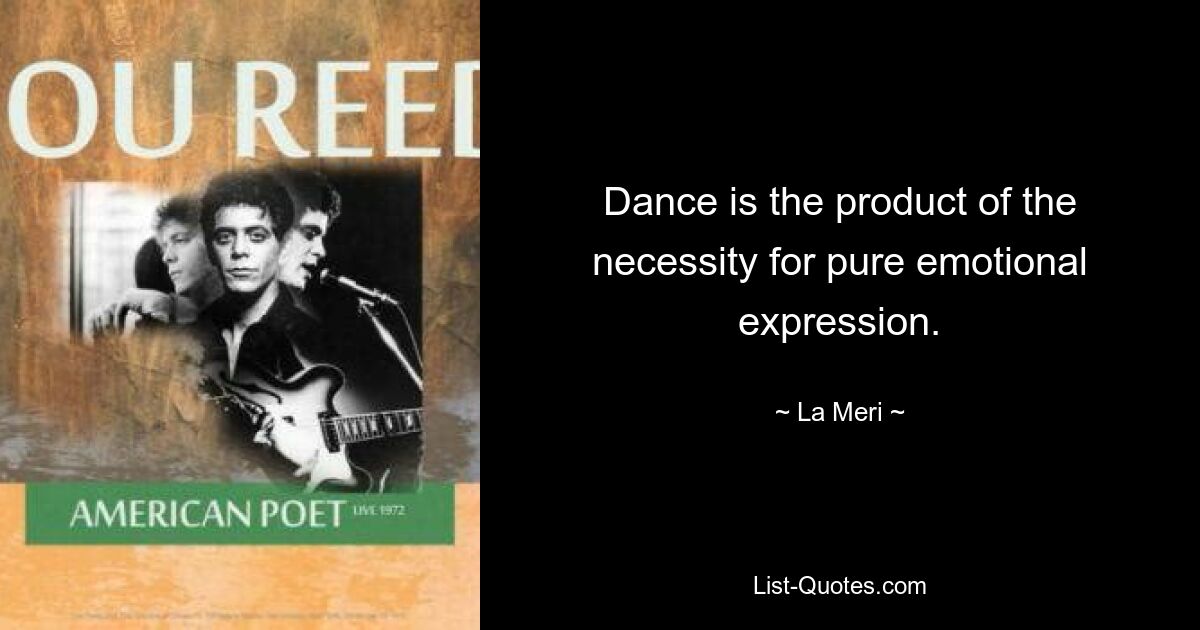 Dance is the product of the necessity for pure emotional expression. — © La Meri