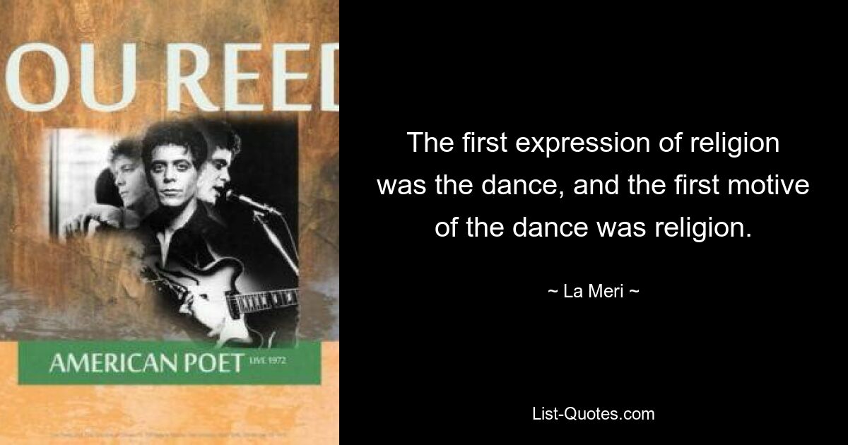 The first expression of religion was the dance, and the first motive of the dance was religion. — © La Meri