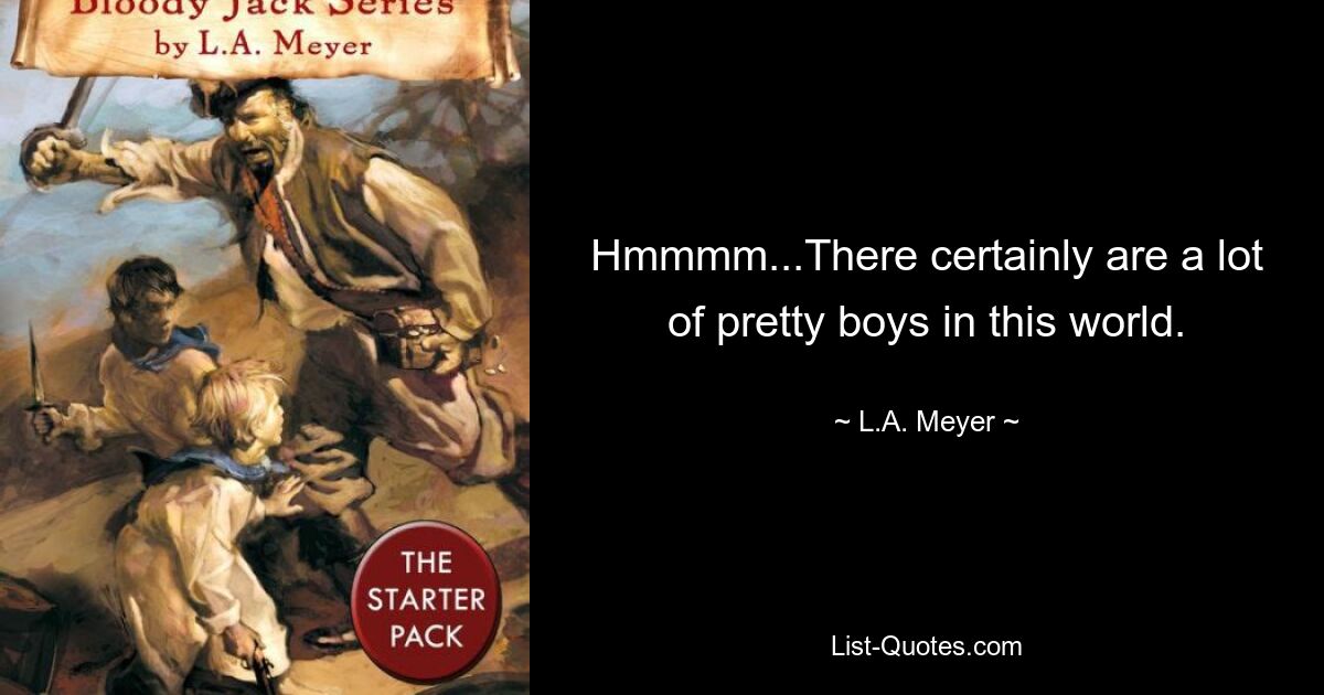 Hmmmm...There certainly are a lot of pretty boys in this world. — © L.A. Meyer