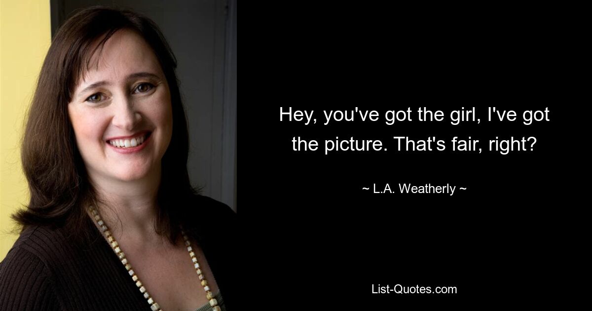 Hey, you've got the girl, I've got the picture. That's fair, right? — © L.A. Weatherly