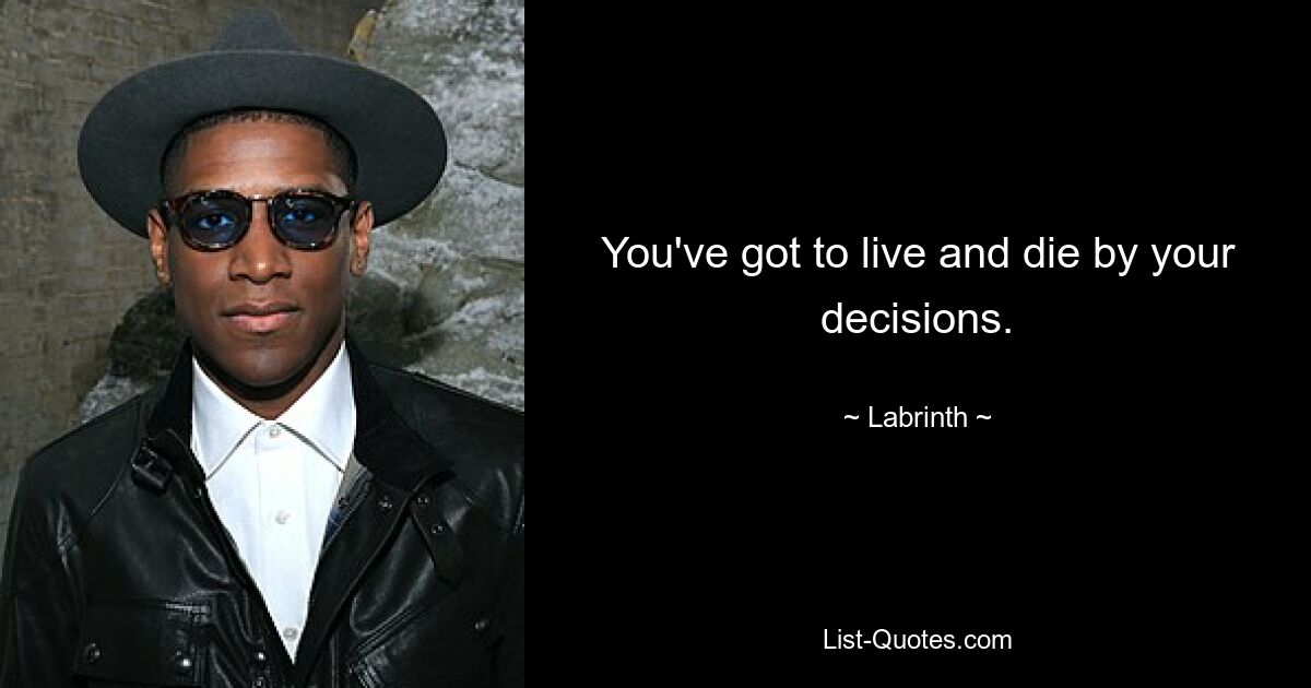 You've got to live and die by your decisions. — © Labrinth