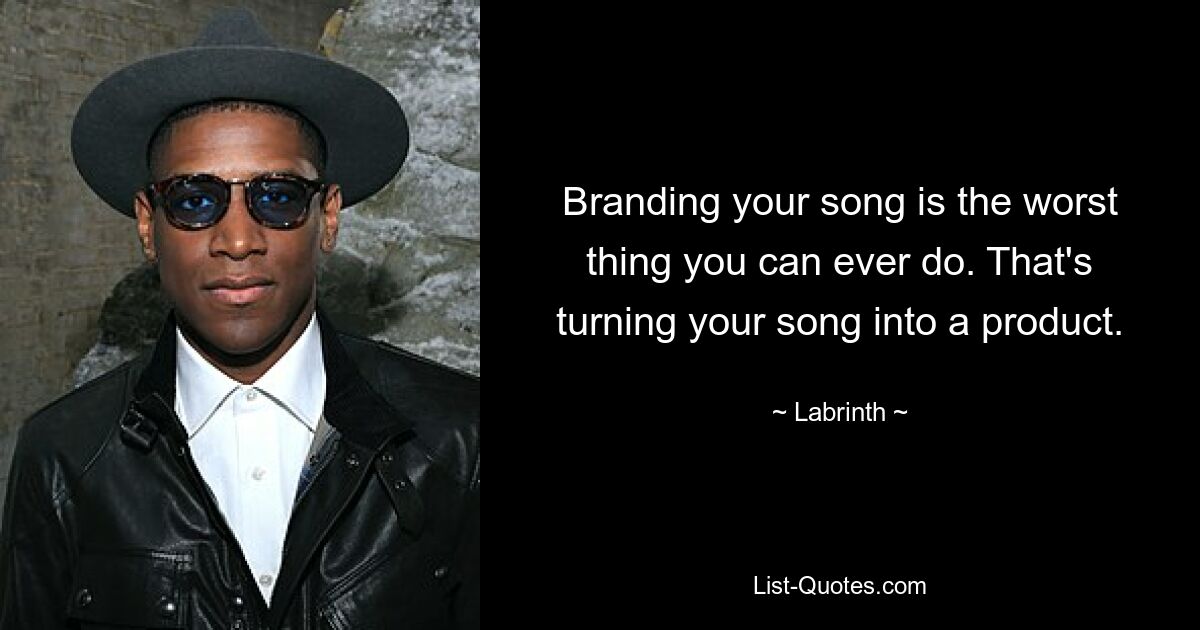 Branding your song is the worst thing you can ever do. That's turning your song into a product. — © Labrinth