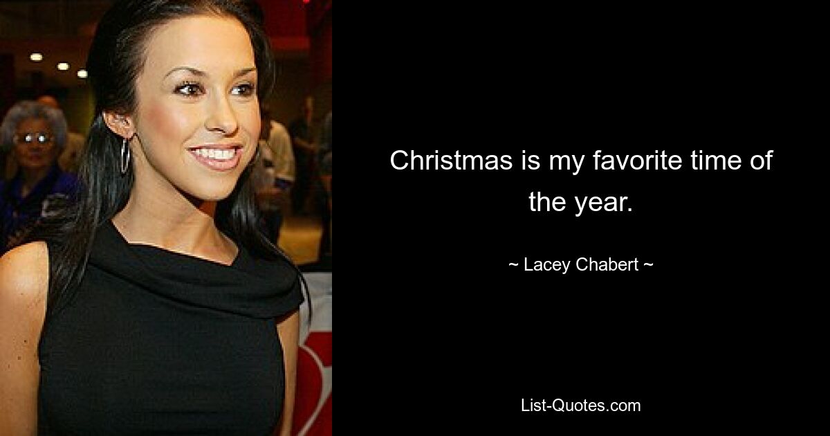 Christmas is my favorite time of the year. — © Lacey Chabert