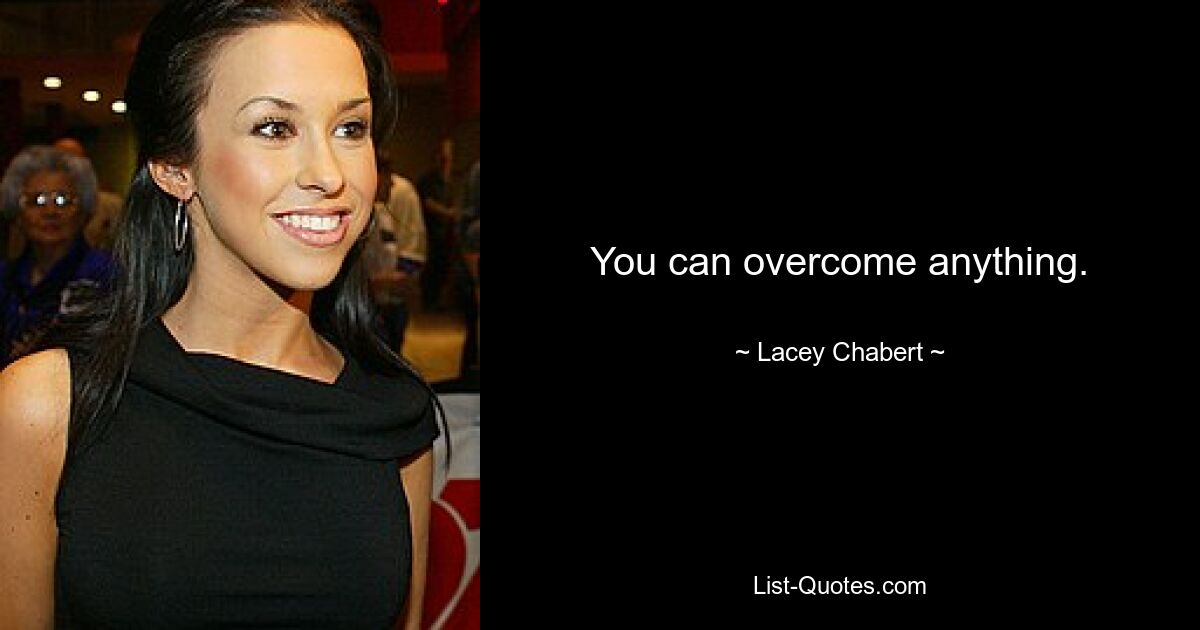 You can overcome anything. — © Lacey Chabert