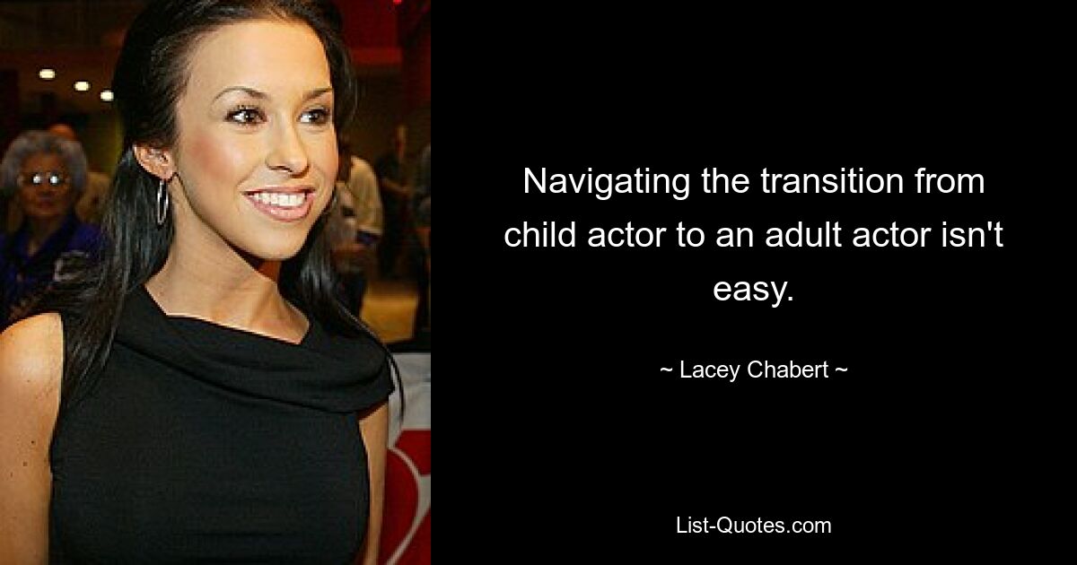 Navigating the transition from child actor to an adult actor isn't easy. — © Lacey Chabert