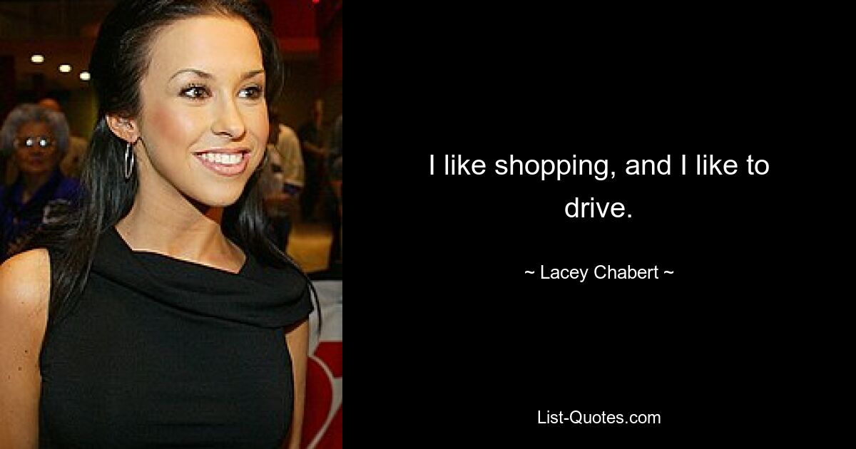 I like shopping, and I like to drive. — © Lacey Chabert