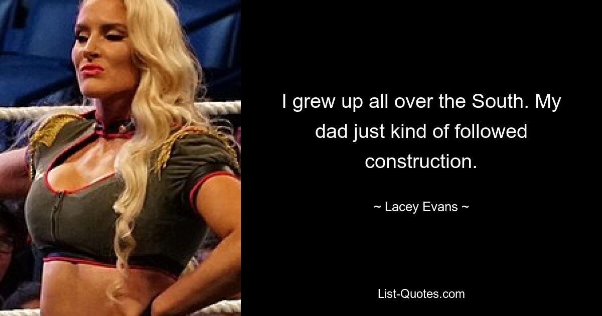 I grew up all over the South. My dad just kind of followed construction. — © Lacey Evans