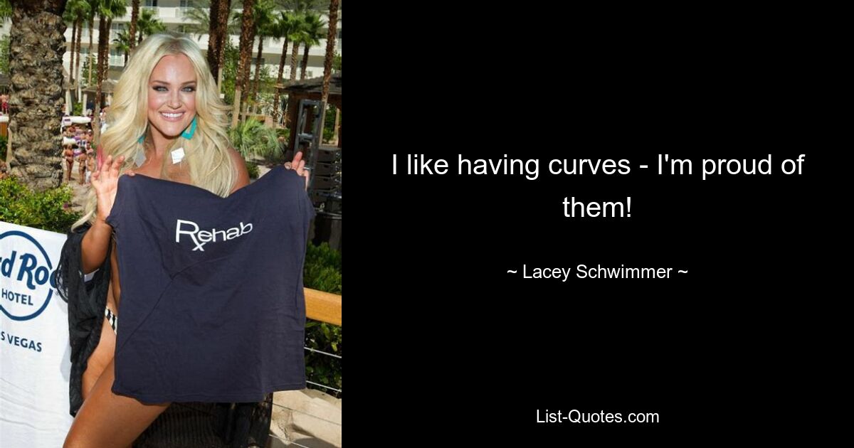 I like having curves - I'm proud of them! — © Lacey Schwimmer