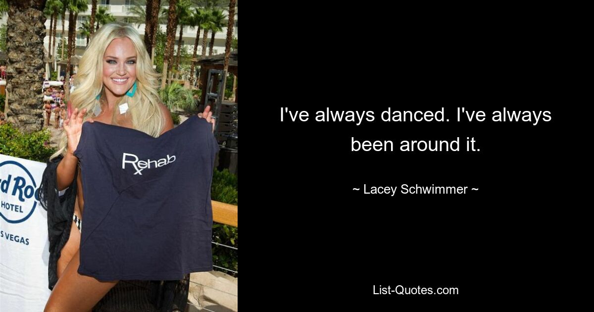 I've always danced. I've always been around it. — © Lacey Schwimmer