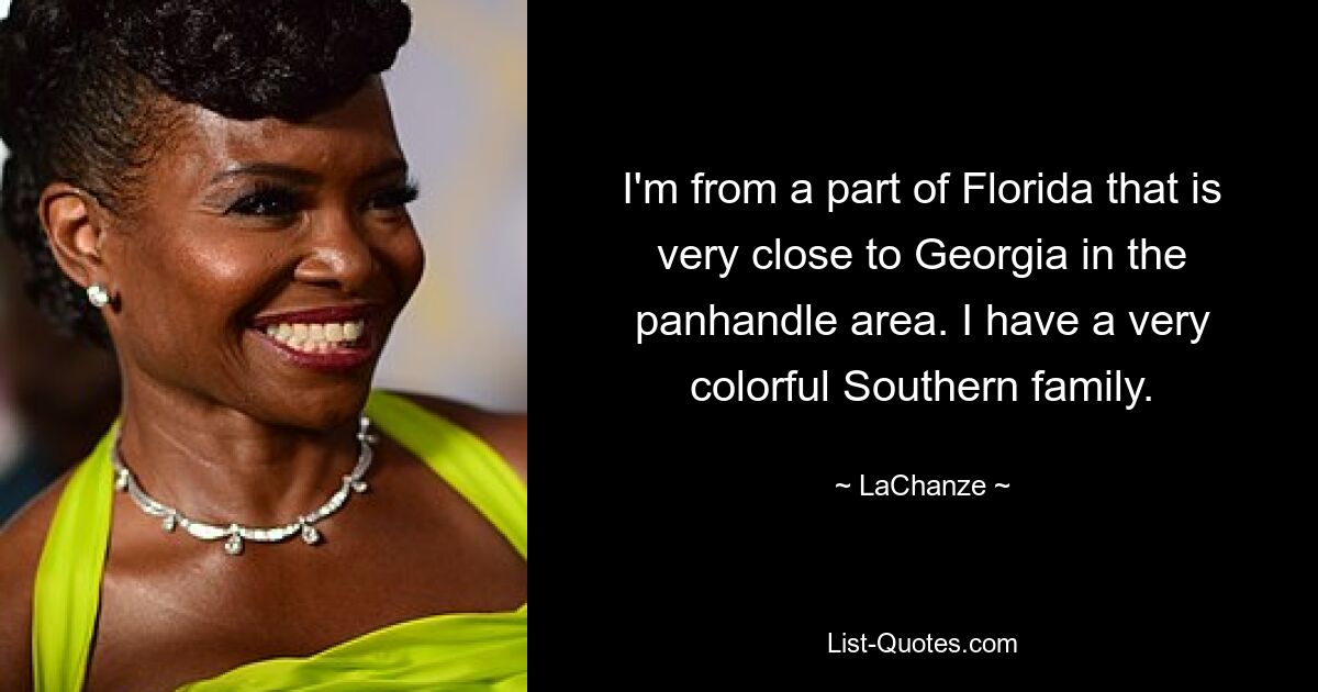 I'm from a part of Florida that is very close to Georgia in the panhandle area. I have a very colorful Southern family. — © LaChanze